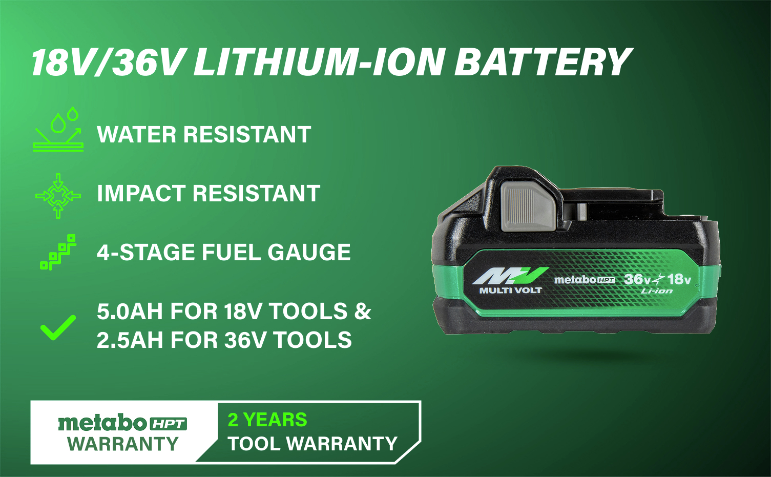 18V/36V Lithium-Ion Battery delivers reliable 5 Ah or 2.5 Ah performance for demanding jobs.