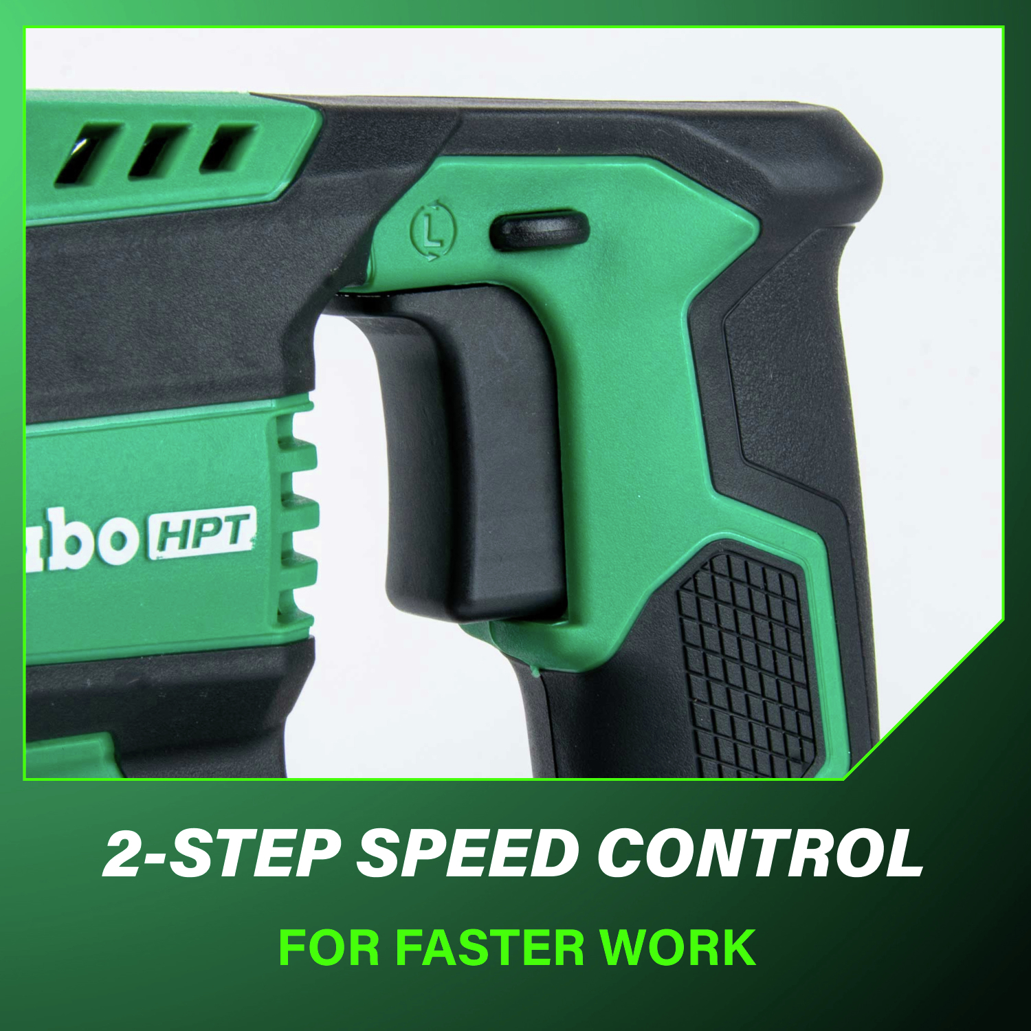 Two-step speed control delivers faster work and greater efficiency.
