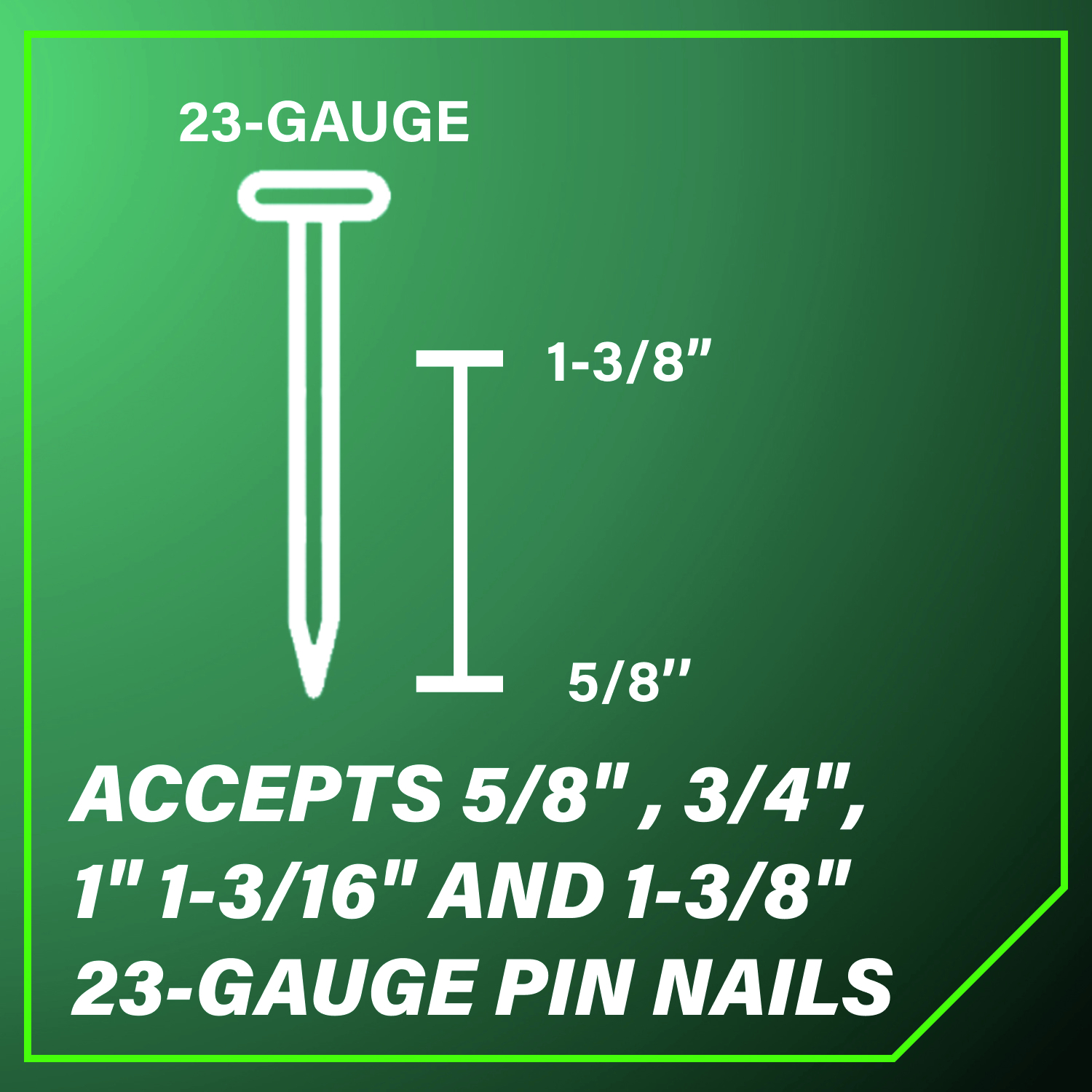 Accepts 5/8 in., 3/4 in., 1 in., 1-3/16 in., and 1-3/8 in. 23-Gauge Pin Nails