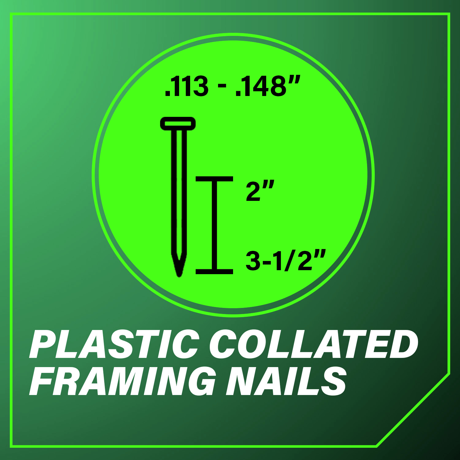 Plastic Collated Framing Nails measuring 0.113 to 0.148 in. in diameter and 2 to 3.5 in. in length.