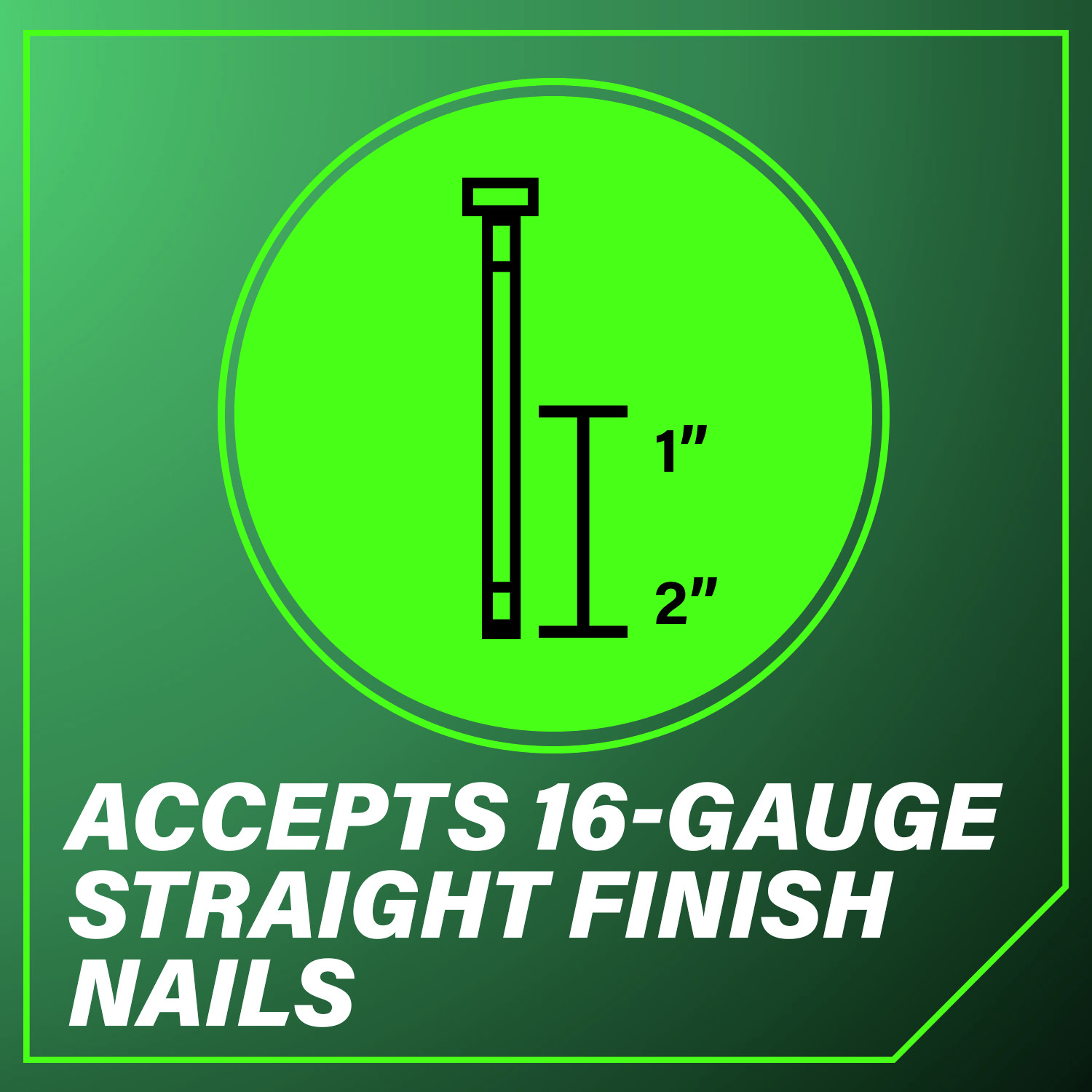 Accepts 16-Gauge Straight Finish Nails