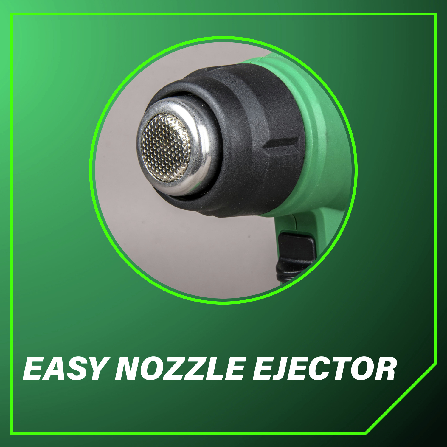 Easy Nozzle Ejector for quick and effortless nozzle changes.